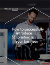 How to Successfully Introduce 3D Printing in Your Business